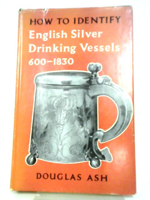 How To Identify English Silver Drinking Vessels, 600-1830 By Douglas Ash