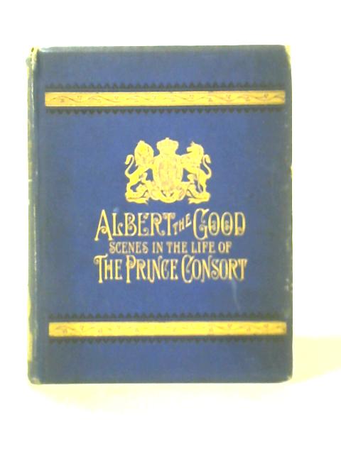 Albert the Good; Scenes in the Life of the Prince Consort By Miss E C Kenyon