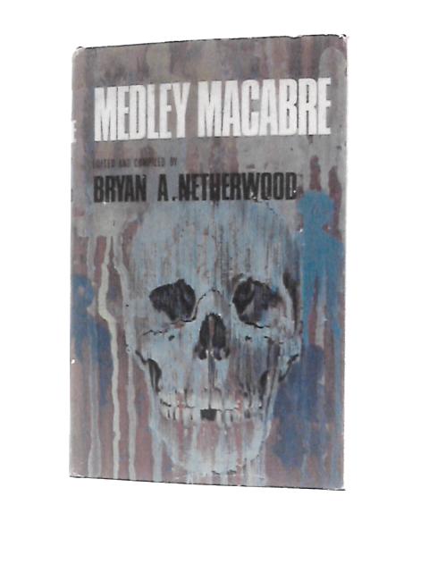 Medley Macabre: An Anthology Of Stories Of The Supernatural, Being Ghosts, Psychical Phenomena, Uncanny Mysteries By Bryan A.Netherwood (Ed.)