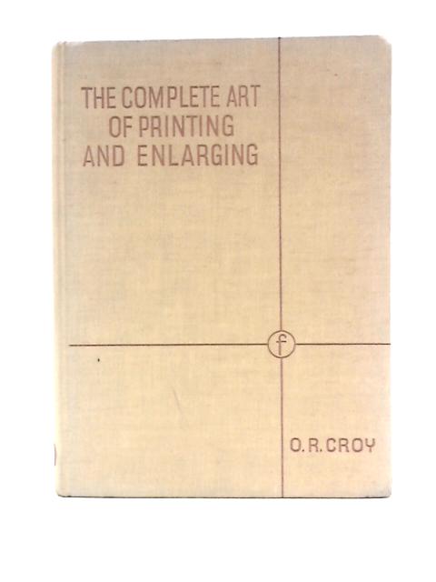 The Complete Art of Printing and Enlarging von Dr O R Croy