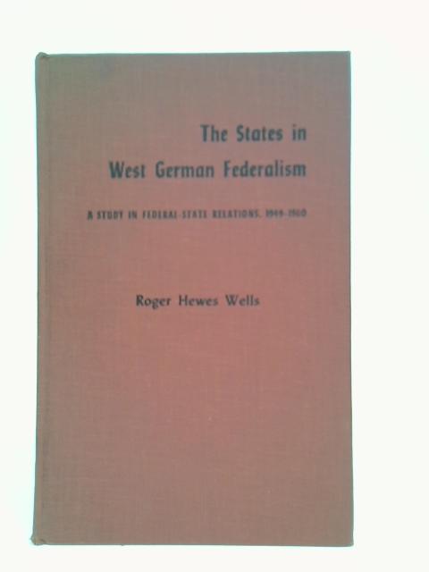 The States in West German Federalism; A Study of Federal-State Relations 1949-1960 par Roger Hewes Wells