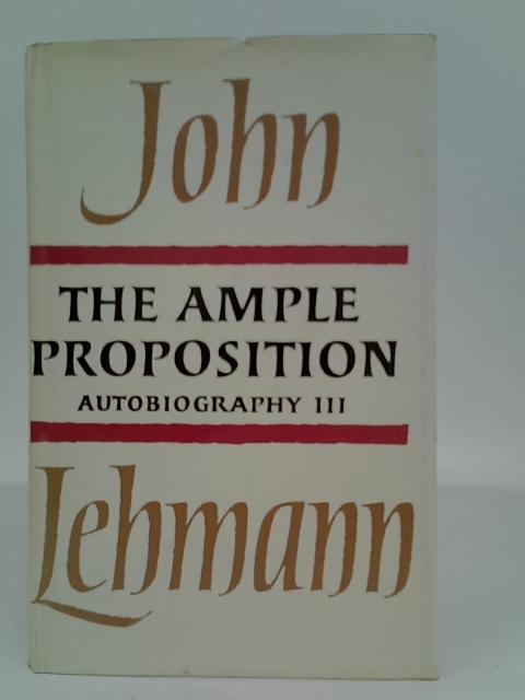 The Ample Proposition: Autobiography 3 By John Lehmann