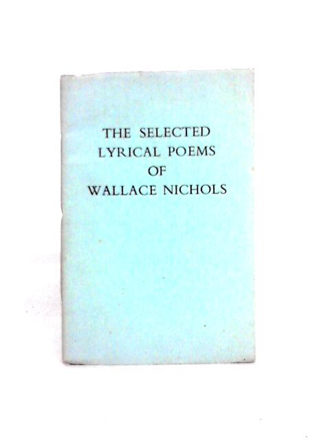 The Selected Lyrical Poems of Wallace Nichols By Wallace B. Nichols