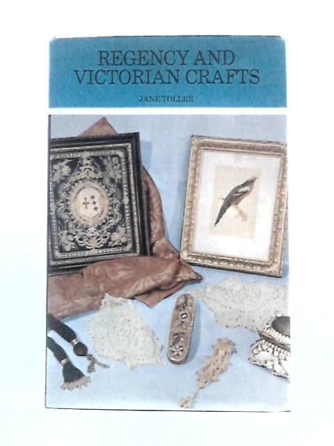 The Regency and Victorian Crafts: or, the Genteel Female - Her Arts and Pursuits By Jane Toller