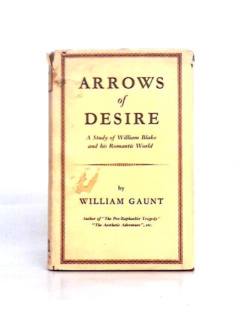 Arrows of Desire: a Study of William Blake and His Romantic World von William Gaunt