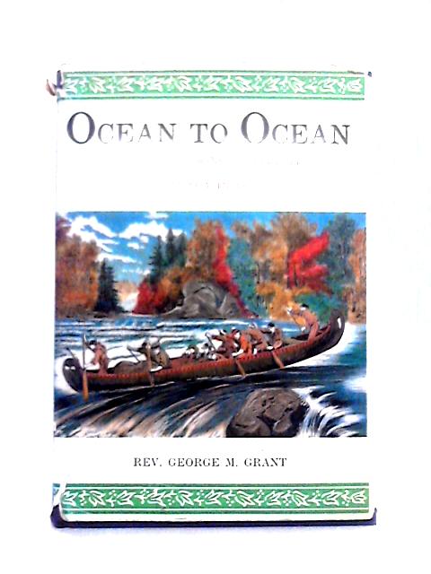 Ocean to Ocean: Sandford Fleming's Expedition Through Canada in 1872 By George M. Grant