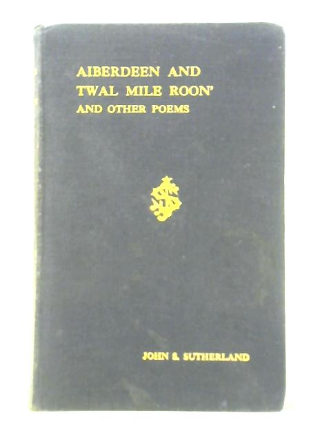 Aiberdeen and Twal Mile Roon' and Other Poems By John S. Sutherland