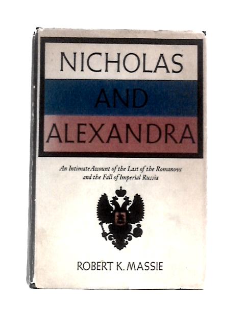 Nicholas And Alexandra: An Intimate Account Of The Last Of The Romanovs, Family Events Leading To The 1917 Revolution, The Fall Of Imperial Russia By Robert K Massie