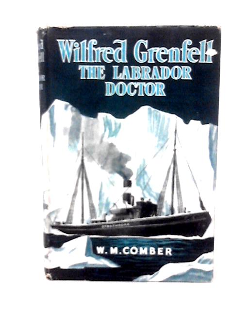 Wilfred Grenfell the Labrador Doctor By W M Comber