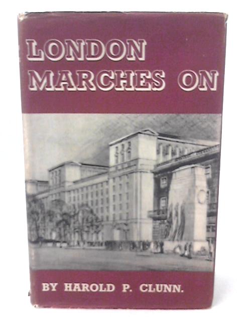 London Marches on: a Record of the Changes Which Have Taken Place in the Metropolis of the British Empire Between the Two World Wars and Much That is Scheduled for Reconstruction. von H P Clunn