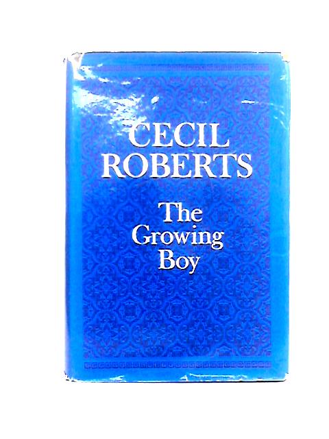 The Growing Boy: Being the First Book of an Autobiography, 1892-1908 By Cecil Roberts