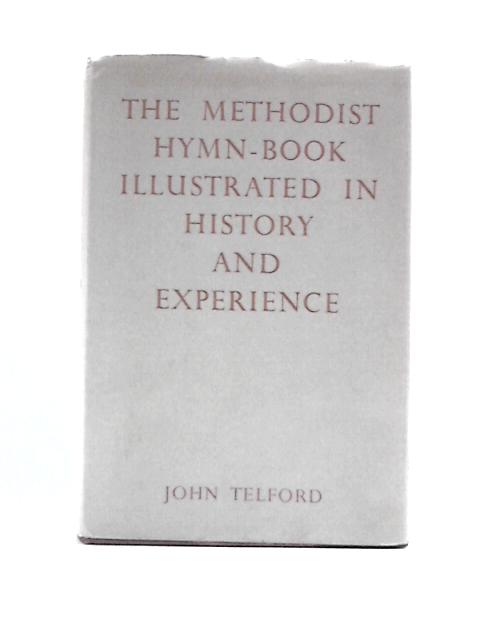 The Methodist Hymn-book Illustrated in History and Experience By John Telford