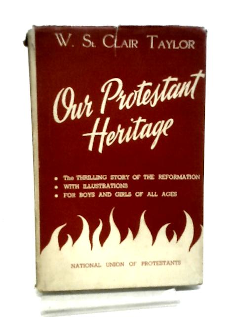 Our Protestant Heritage By W St Clair Taylor