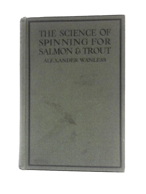 The Science of Spinning for Salmon, Sea Trout, Brown Trout and Grayling By Alexander Wanless