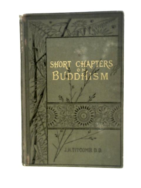 Short Chapters On Buddhism Past And Present. By J.H. Titcomb