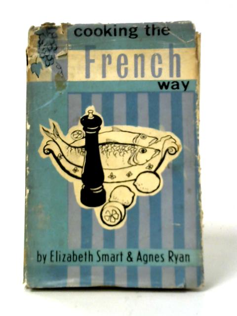 Cooking the French Way: 400 French Recipes to Add Pleasure and Variety to English Mealtimes By Elizabeth Smart and Agnes Ryan