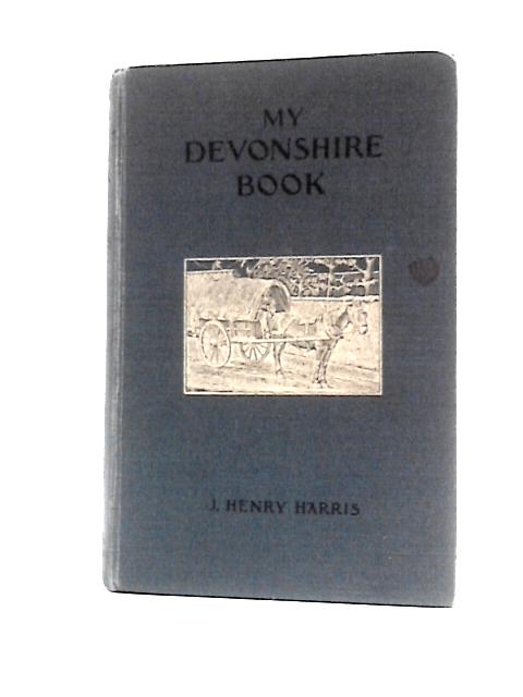 My Devonshire Book: "In the Land of Junket and Cream" By J. Henry Harris