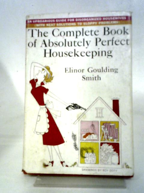 The Complete Book Of Absolutely Perfect Housekeeping: An Uproarious Guide For Disorganised Housewives,With Neat Solutions To Sloppy Problems By Elinor Goulding Smith
