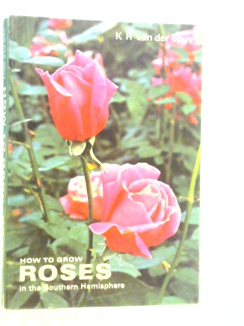 How to Grow Roses in The Southern Hemisphere von K.R.van der Spuy