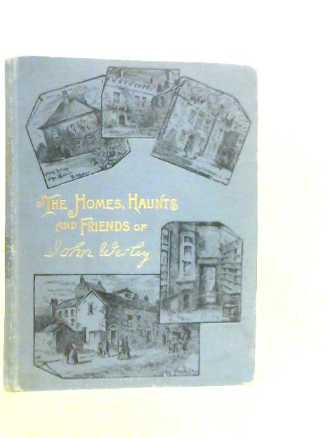 The Homes, Haunts, and Friends of John Wesley: Being The Centenary Number of "The Methodist Recorder"