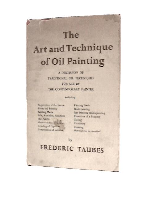 The Art And Technique Of Oil Painting. A Discussion Of Traditional Oil Techniques For Use By The Contemporary Painter By Frederic Taubes