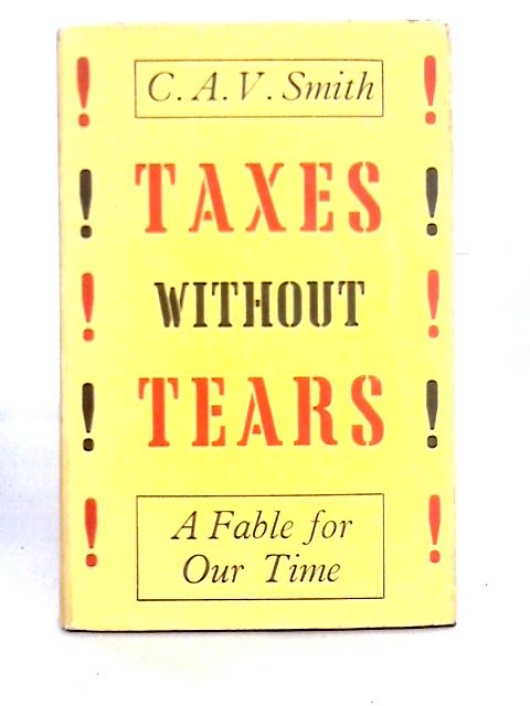 Taxes Without Tears : A Fable for Our Time By C. A. V. Smith