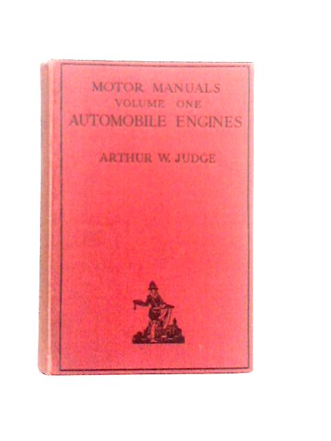 Motor Manuals Volume One: Automobile Engines In Theory, Design, Construction, Operation, Testing & Maintenance By Arthur W. Judge