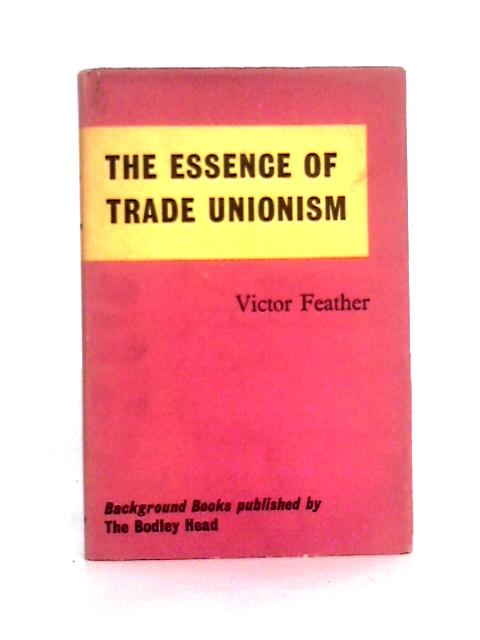 The Essence of Trade Unionism: A Background Book By Victor Feather