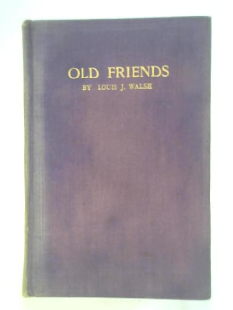 Old Friends Being Memories of Men and Practices By Louis J Walsh