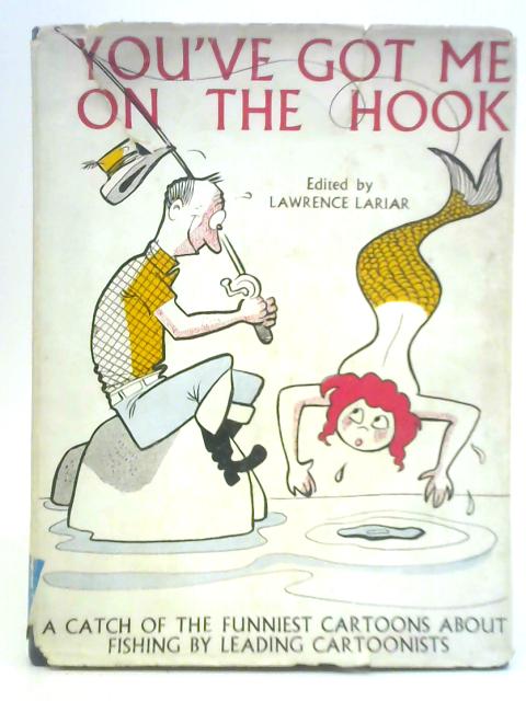 You've Got Me on the Hook: a Catch of the Funniest Cartoons About Fish and Fishermen By Lawrence Lariar (Ed.)