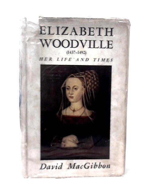 Elizabeth Woodville (1437-1492). Her Life and Times. von David MacGibbon