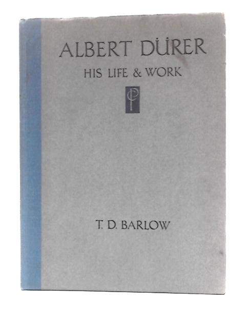 Alber Durer: His Life and Work von T.D.Barlow