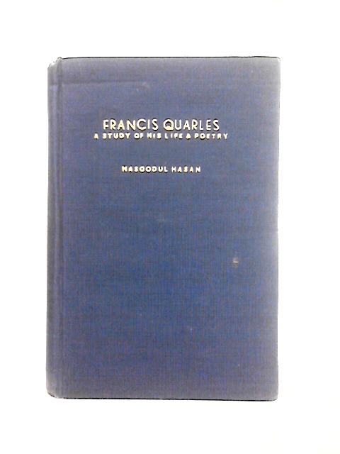 Francis Quarles. A Study Of His Life And Poetry By Masoodul Hasan