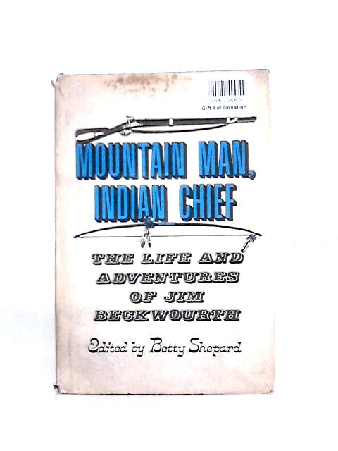 Mountain Man, Indian Chief: The Life and Adventures of Jim Beckwourth. By Jim Beckwourth, Td. Bonner, Betty Shepard