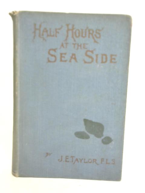 Half-Hours At The Sea-Side By J E Taylor