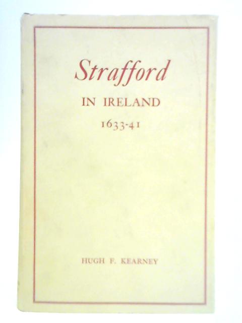 Strafford in Ireland 1633-41: A Study in Absolutism By Hugh Kearney