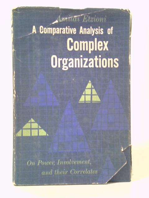 A Comparative Analysis of Complex Organizations: on Power, Involvement and Their Correlates von Amitai Etzioni