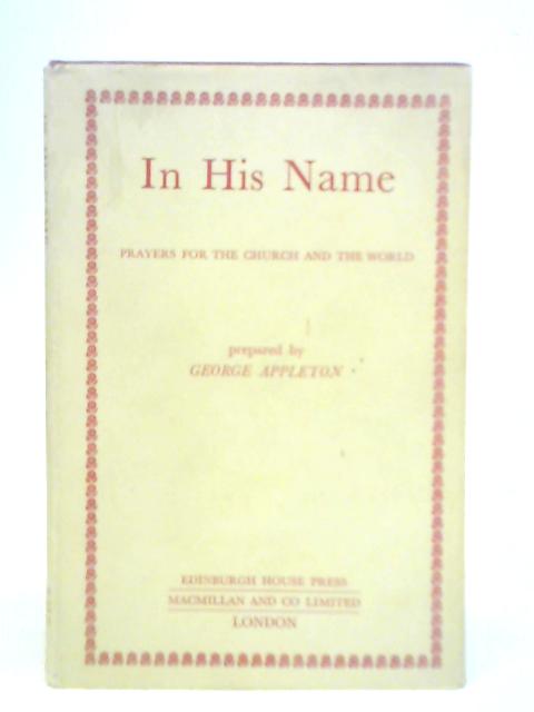 In His Name. Prayers For The Church And The World. A Discipline Of Intercession Based On Bible Insights By George Appleton