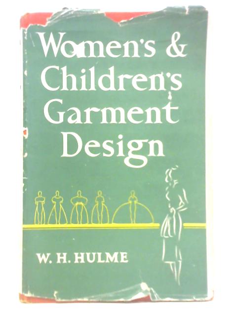 Women's and Children's Garment Design - A Textbook for Garment Designers, Students and Teachers of Clothing Technology By W. H. Hulme