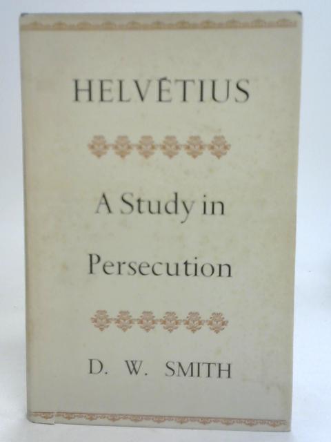 Helvetius A Study in Persecution von D.W. Smith