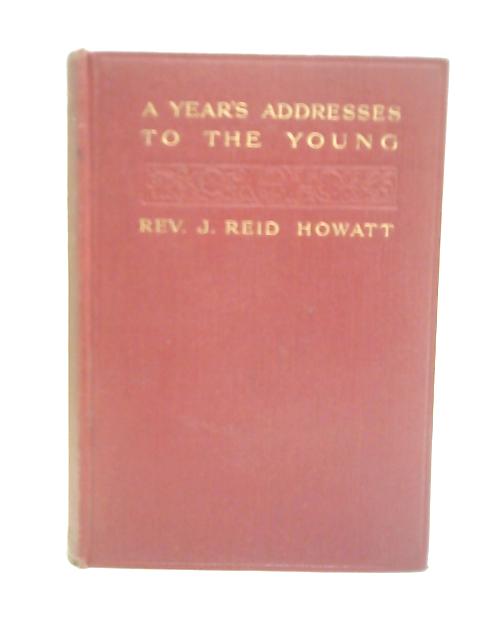 A Year's Addresses to The Young By J. Reid Howatt