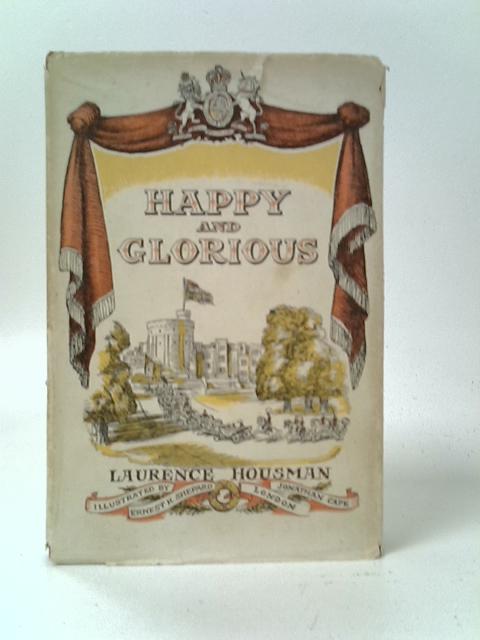 Happy and Glorious: A Dramatic Biography By Laurence Housman