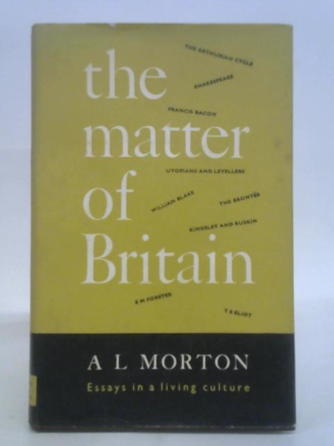 Matter of Britain: Essays in a Living Culture By Arthur Leslie Morton