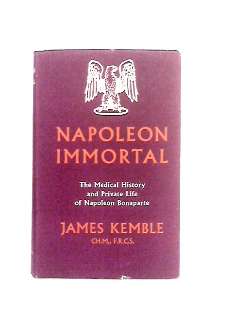 Napoleon Immortal the Medical Histoty and Private Life of Napoleon von James Kemble