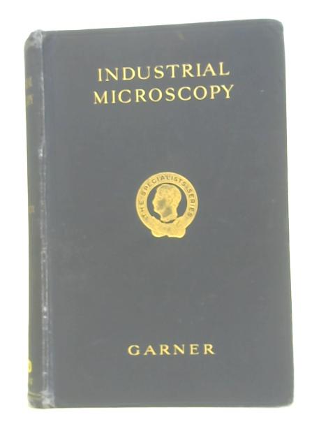 Industrial microscopy;: A book dealing with the use of the microscope and the preparation of specimens, for all who use the microscope in industry, (The specialists' series) von Walter Garner