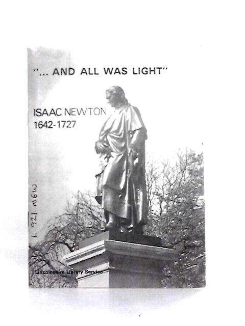 "And all Was Light" : The Life and Work of Sir Isaac Newton By J. S. English