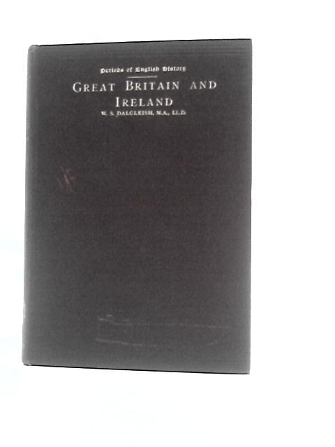 Great Britain and Ireland 1689 - 1887 By W. Scott Dalgleish (Ed.)