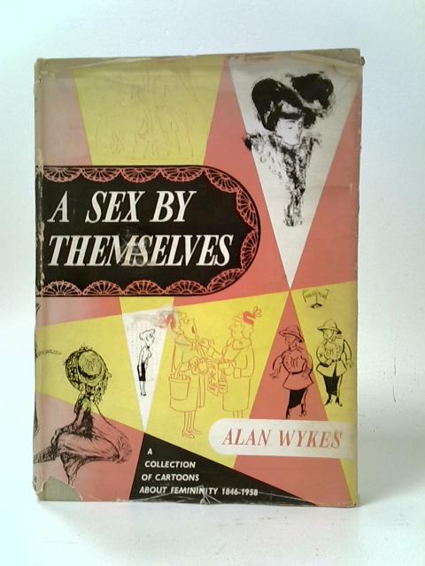 A Sex by Themselves: A Collection of Cartoons about Femininity, 1846-1958 By Alan Wykes