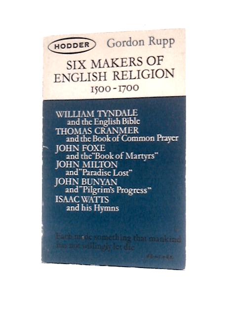 Six Makers of English Religion, 1500-1700 By Gordon Rupp