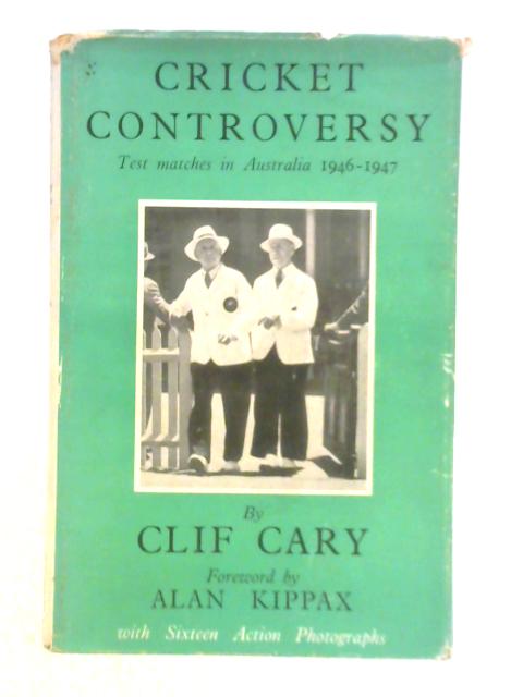 Cricket Controversy: Test Matches in Australia, 1946-1947 By Clif Cary